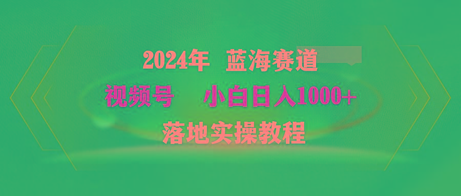 (9515期)2024年蓝海赛道 视频号  小白日入1000+ 落地实操教程-有道资源网