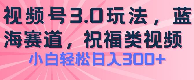 2024视频号蓝海项目，祝福类玩法3.0，操作简单易上手，日入300+【揭秘】-有道资源网