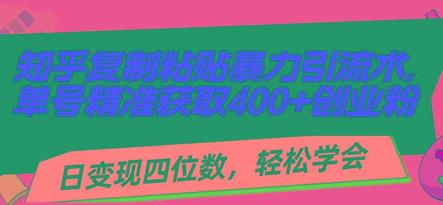 知乎复制粘贴暴力引流术，单号精准获取400+创业粉，日变现四位数，轻松…-有道资源网