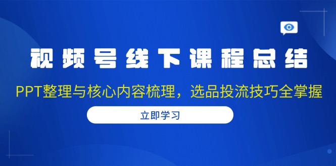 视频号线下课程总结：PPT整理与核心内容梳理，选品投流技巧全掌握-有道资源网