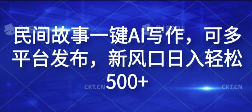 民间故事一键AI写作，可多平台发布，新风口日入轻松500+【揭秘】-有道资源网