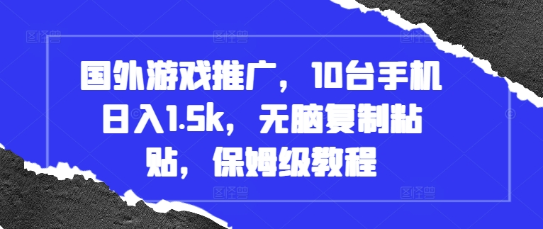 国外游戏推广，10台手机日入1.5k，无脑复制粘贴，保姆级教程【揭秘】-有道资源网