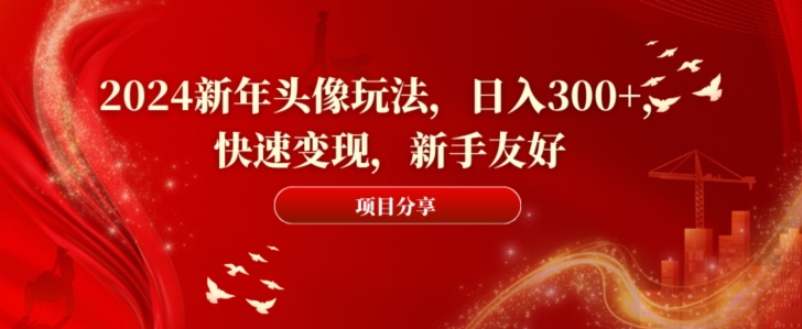 2024新年头像玩法，日入300+，快速变现，新手友好【揭秘】-有道资源网