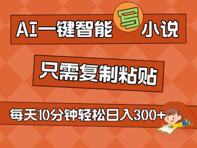 AI一键智能写小说，无脑复制粘贴，小白也能成为小说家 不用推文日入200+-有道资源网