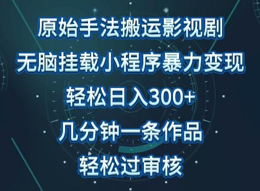 原始手法影视搬运，无脑搬运影视剧，单日收入300+，操作简单，几分钟生成一条视频，轻松过审核【揭秘】-有道资源网