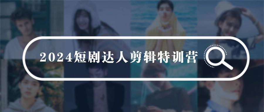 (9688期)2024短剧达人剪辑特训营，适合宝爸宝妈的0基础剪辑训练营(51节课)-有道资源网