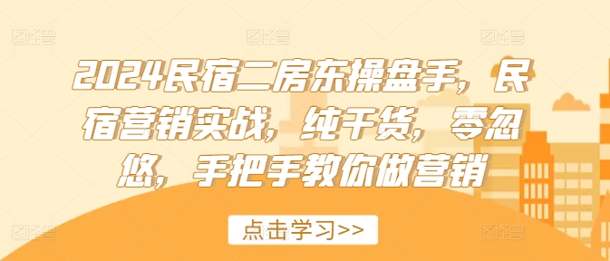 2024民宿二房东操盘手，民宿营销实战，纯干货，零忽悠，手把手教你做营销-有道资源网