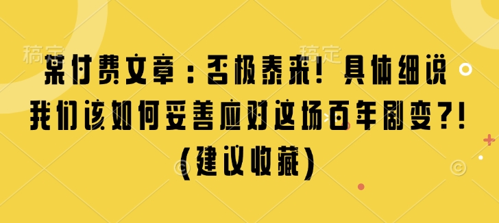 某付费文章：否极泰来! 具体细说 我们该如何妥善应对这场百年剧变!(建议收藏)-有道资源网