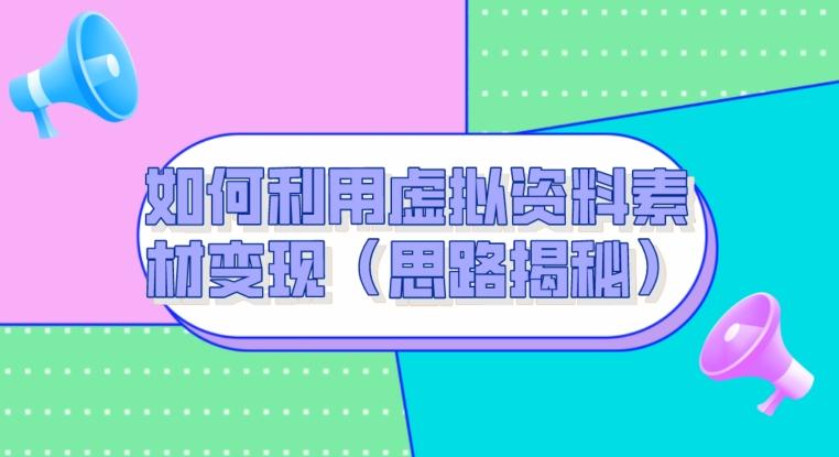 如何利用虚拟资料素材变现（思路揭秘）-有道资源网