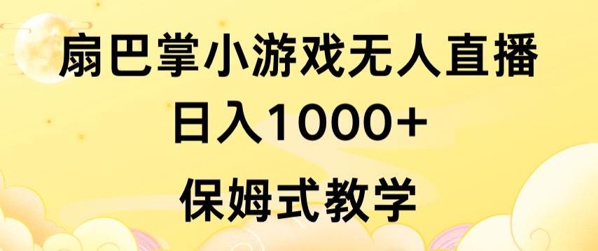 抖音最强风口，扇巴掌无人直播小游戏日入1000+，无需露脸，保姆式教学【揭秘】-有道资源网