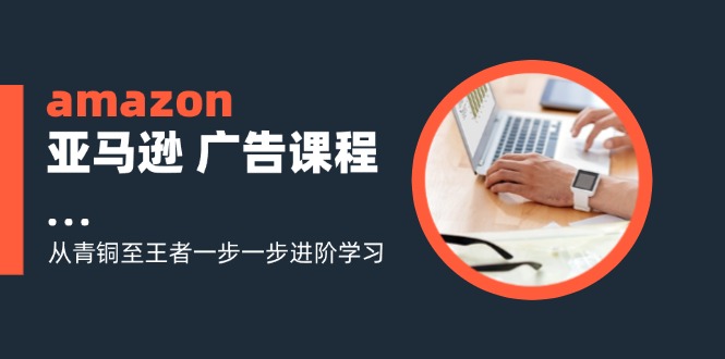 amazon亚马逊 广告课程：从青铜至王者一步一步进阶学习(16节-有道资源网