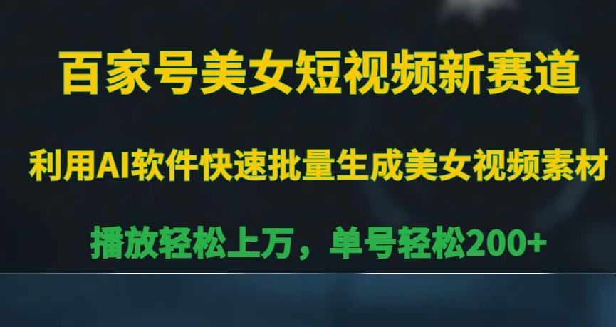 百家号美女短视频新赛道，播放轻松上万，单号轻松200+【揭秘】-有道资源网