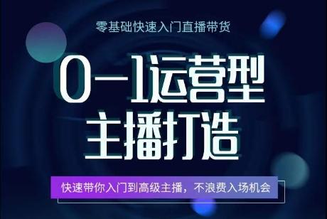 0-1运营型主播打造，​快速带你入门高级主播，不浪费入场机会-有道资源网