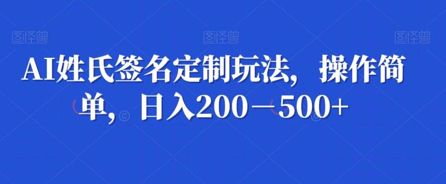 AI姓氏签名定制玩法，操作简单，日入200－500+-有道资源网