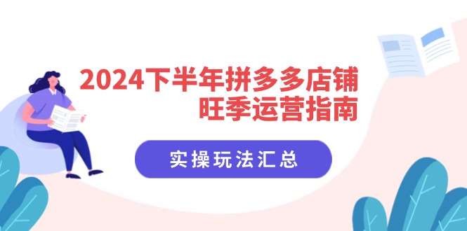 2024下半年拼多多店铺旺季运营指南：实操玩法汇总(8节课-有道资源网