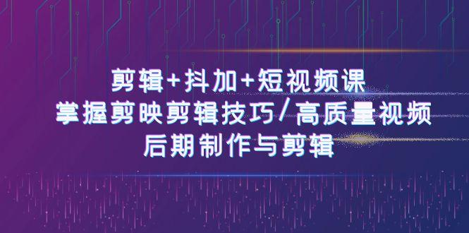 剪辑+抖加+短视频课： 掌握剪映剪辑技巧/高质量视频/后期制作与剪辑(50节)-有道资源网