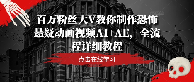 百万粉丝大V教你制作恐怖悬疑动画视频AI+AE，全流程详细教程-有道资源网