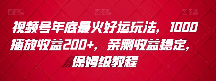 视频号年底最火好运玩法，1000播放收益200+，亲测收益稳定，保姆级教程-有道资源网