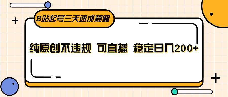 B站起号三天速成秘籍，纯原创不违规 可直播 稳定日入200+-有道资源网