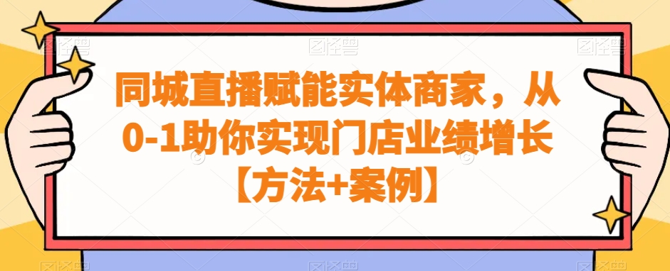 同城直播赋能实体商家，从0-1助你实现门店业绩增长【方法+案例】-有道资源网