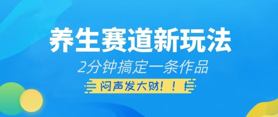 养生赛道新玩法，2分钟搞定一条作品，闷声发大财【揭秘】-有道资源网