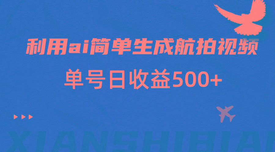 利用ai简单复制粘贴，生成航拍视频，单号日收益500+-有道资源网