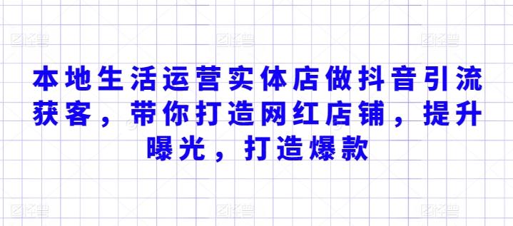 本地生活运营实体店做抖音引流获客，带你打造网红店铺，提升曝光，打造爆款-有道资源网