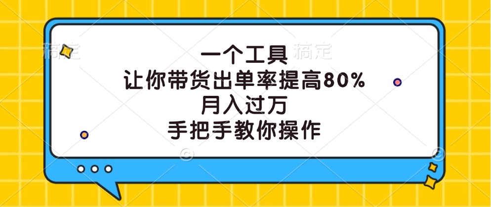 一个工具，让你带货出单率提高80%，月入过万，手把手教你操作-有道资源网