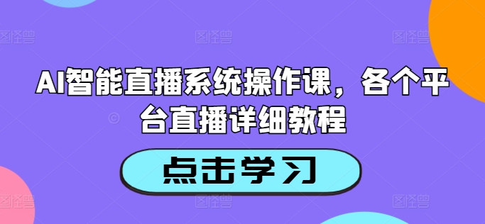 AI智能直播系统操作课，各个平台直播详细教程-有道资源网