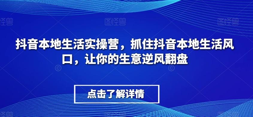 抖音本地生活实操营，​抓住抖音本地生活风口，让你的生意逆风翻盘-有道资源网