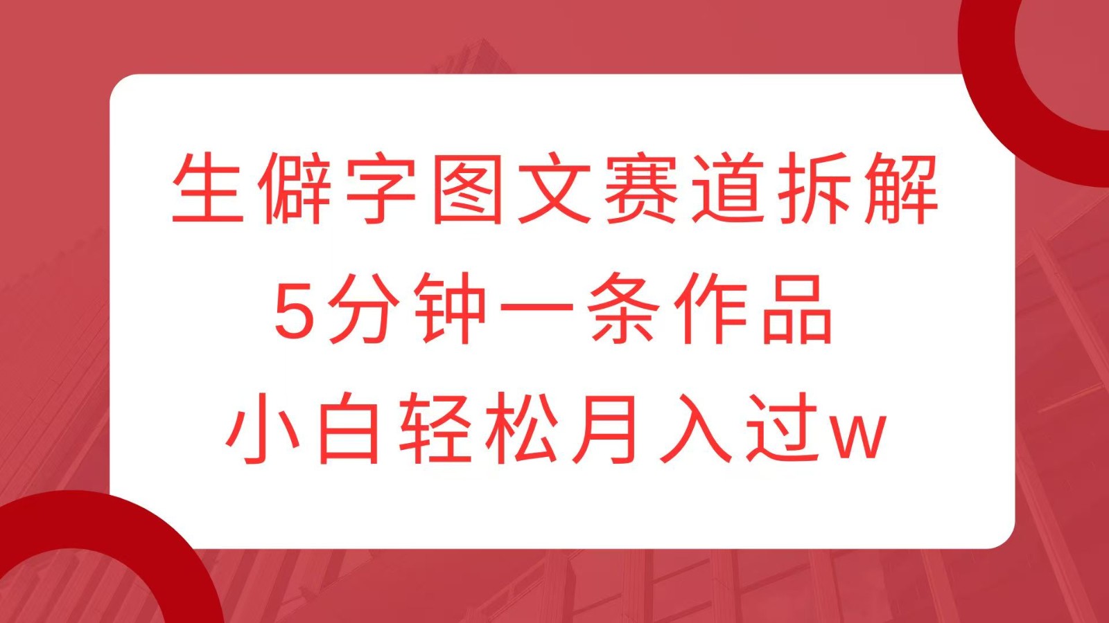 生僻字图文赛道拆解，5分钟一条作品，小白轻松月入过w-有道资源网