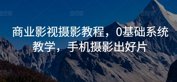 商业影视摄影教程，0基础系统教学，手机摄影出好片-有道资源网