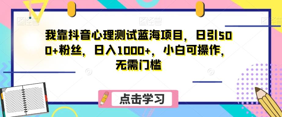 我靠抖音心理测试蓝海项目，日引500+粉丝，日入1000+，小白可操作，无需门槛（附3G素材）-有道资源网