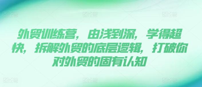 外贸训练营，由浅到深，学得超快，拆解外贸的底层逻辑，打破你对外贸的固有认知-有道资源网