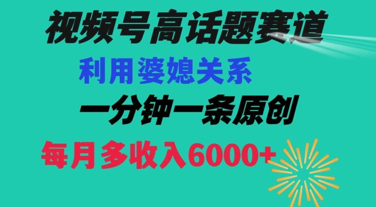 视频号流量赛道{婆媳关系}玩法话题高播放恐怖一分钟一条每月额外收入6000+【揭秘】-有道资源网