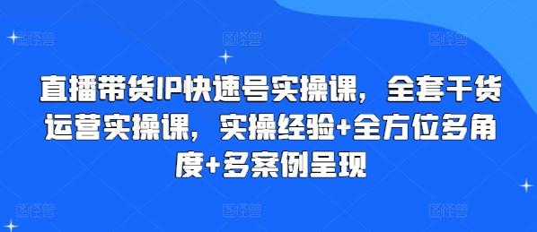 直播带货IP快速号实操课，全套干货运营实操课，实操经验+全方位多角度+多案例呈现-有道资源网