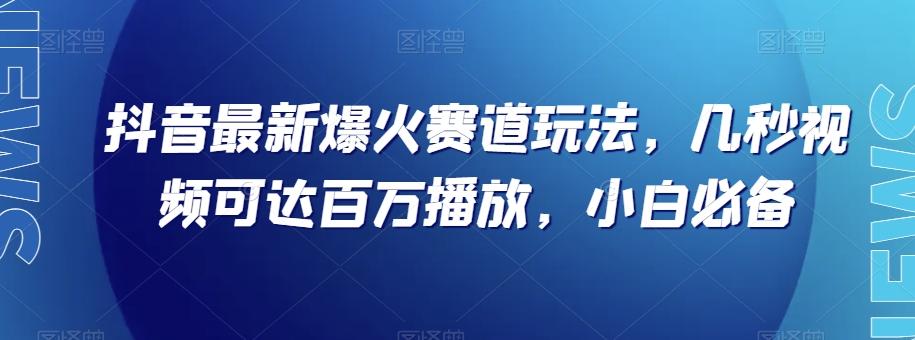 抖音最新爆火赛道玩法，几秒视频可达百万播放，小白必备（附素材）【揭秘】-有道资源网