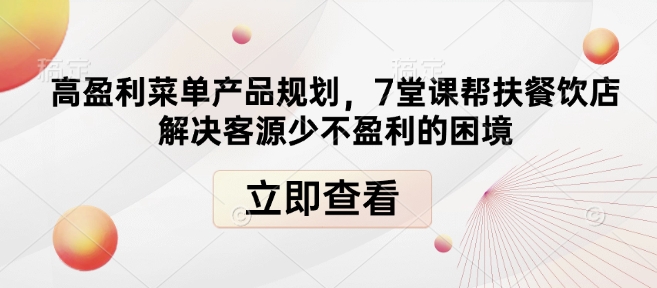 高盈利菜单产品规划，7堂课帮扶餐饮店解决客源少不盈利的困境-有道资源网