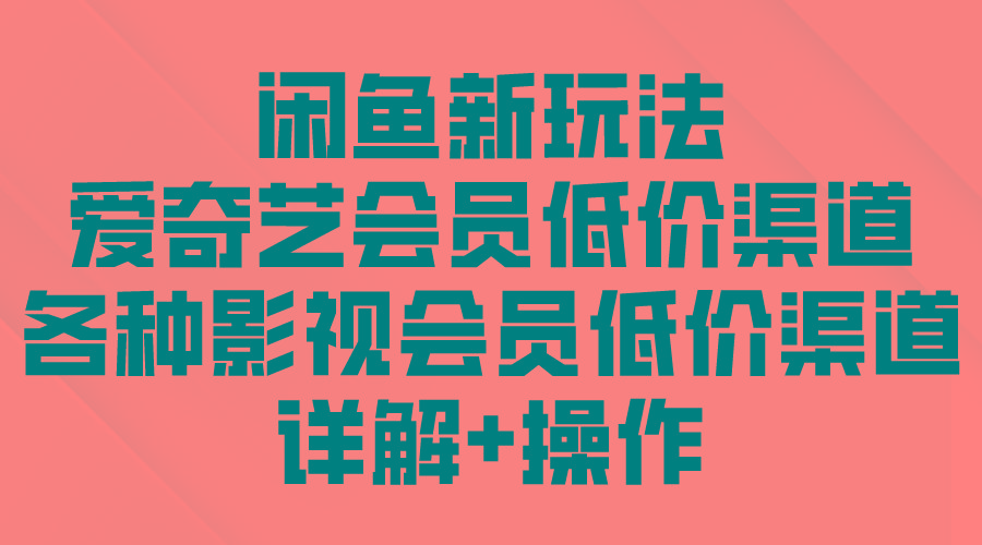 (9950期)闲鱼新玩法，爱奇艺会员低价渠道，各种影视会员低价渠道详解-有道资源网