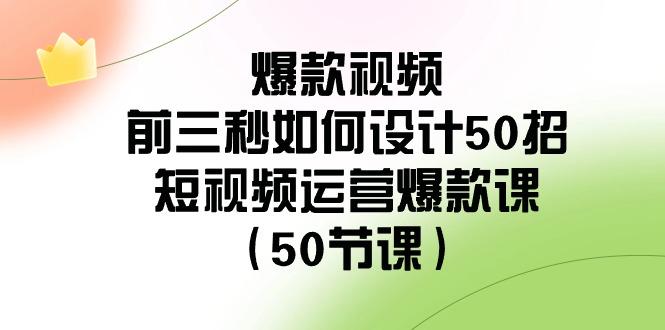 爆款视频前三秒如何设计50招：短视频运营爆款课(50节课)-有道资源网