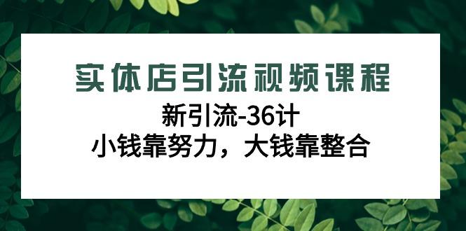 实体店引流视频课程，新引流-36计，小钱靠努力，大钱靠整合(48节课)-有道资源网