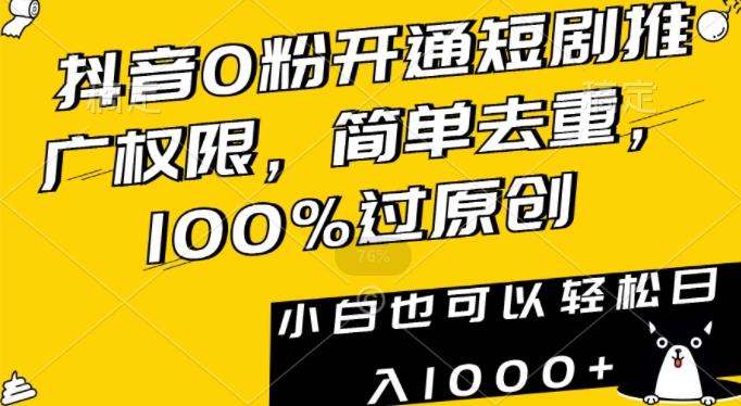 抖音0粉开通短剧推广权限，简单去重，100%过原创，小白也可以轻松日入1000+【揭秘】-有道资源网