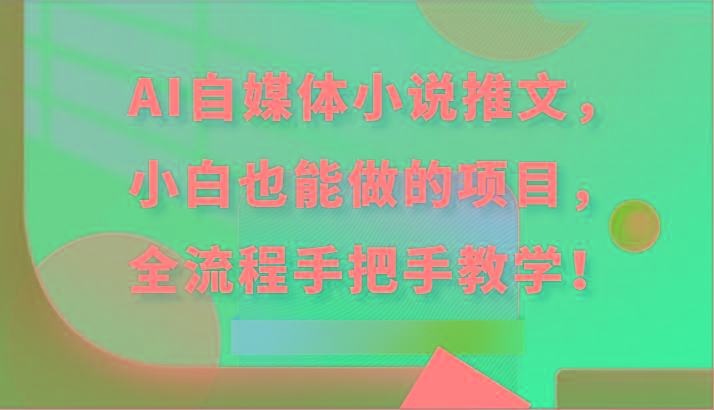 AI自媒体小说推文，小白也能做的项目，全流程手把手教学！-有道资源网