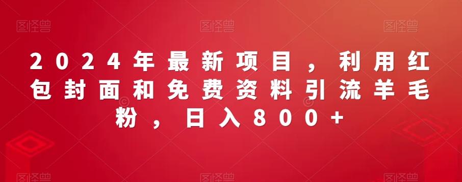 2024年最新项目，利用红包封面和免费资料引流羊毛粉，日入800+-有道资源网