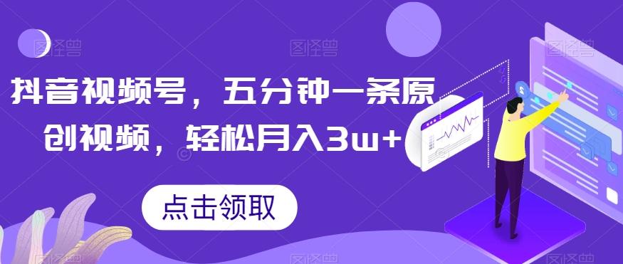 抖音视频号，五分钟一条原创视频，轻松月入3w+【独家秘诀，传授赚钱方法】【揭秘】-有道资源网