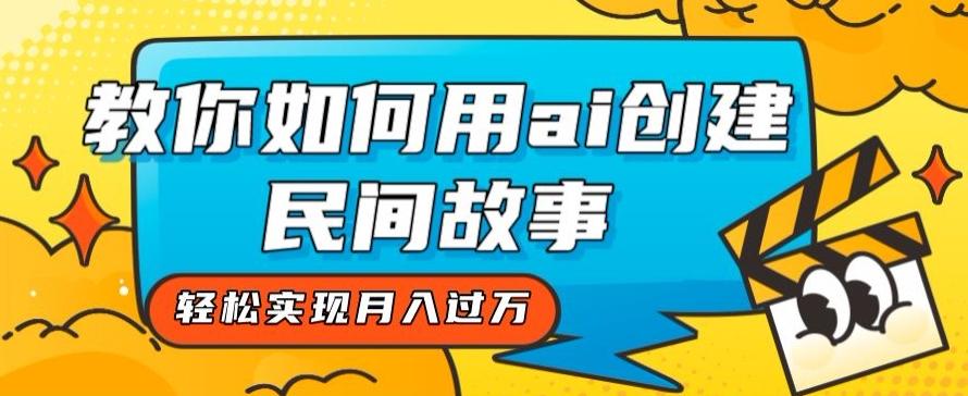 全新思路，教你如何用ai创建民间故事，轻松实现月入过万【揭秘】-有道资源网