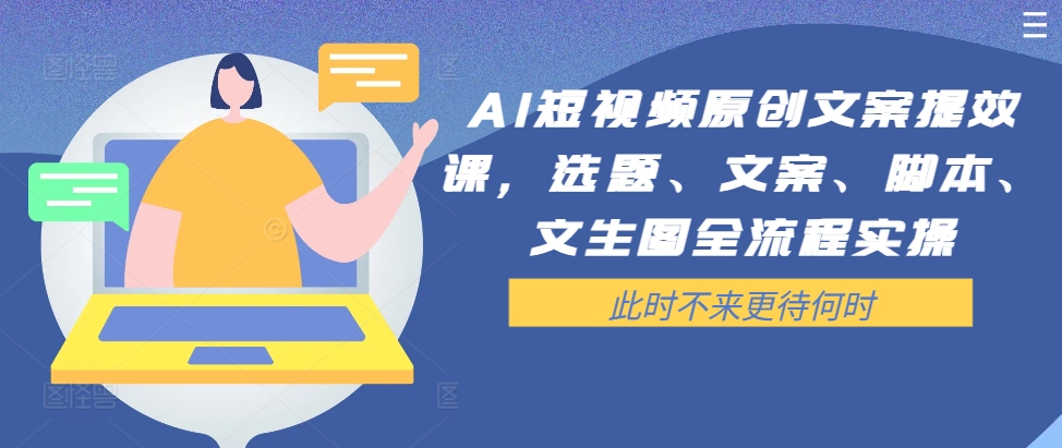 AI短视频原创文案提效课，选题、文案、脚本、文生图全流程实操-有道资源网