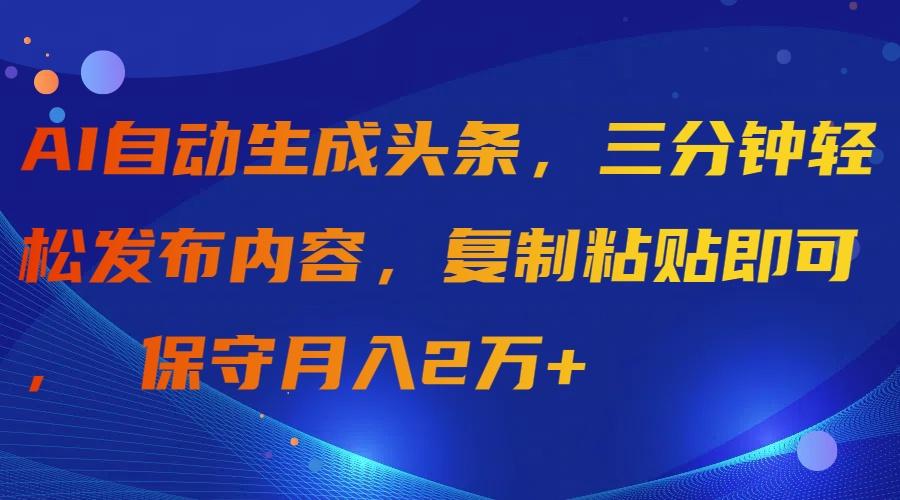 (9811期)AI自动生成头条，三分钟轻松发布内容，复制粘贴即可， 保守月入2万+-有道资源网