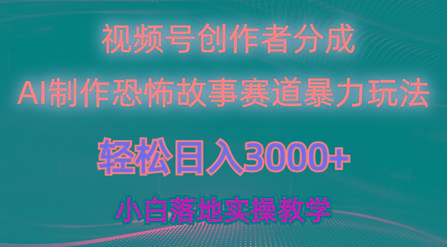 日入3000+，视频号AI恐怖故事赛道暴力玩法，轻松过原创，小白也能轻松上手-有道资源网