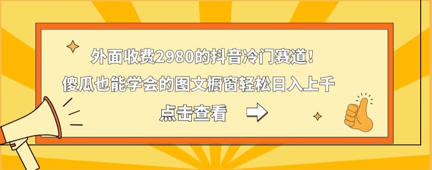 外面收费2980的抖音冷门赛道！傻瓜也能学会的图文橱窗轻松日入上千-有道资源网